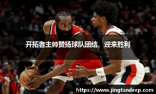 开拓者主帅赞扬球队团结，迎来胜利