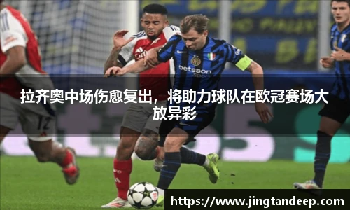 拉齐奥中场伤愈复出，将助力球队在欧冠赛场大放异彩