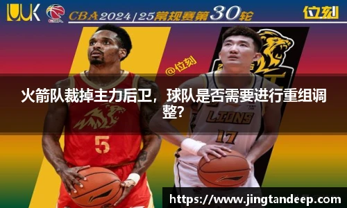 火箭队裁掉主力后卫，球队是否需要进行重组调整？