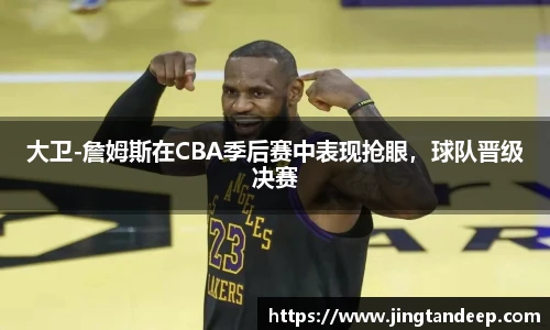 大卫-詹姆斯在CBA季后赛中表现抢眼，球队晋级决赛