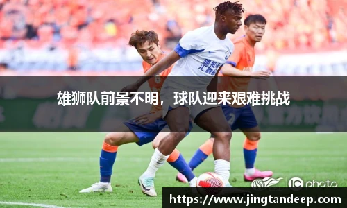雄狮队前景不明，球队迎来艰难挑战
