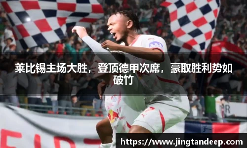 莱比锡主场大胜，登顶德甲次席，豪取胜利势如破竹