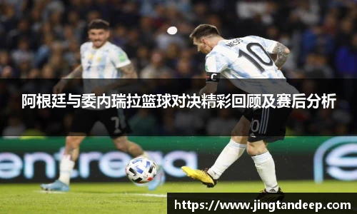 阿根廷与委内瑞拉篮球对决精彩回顾及赛后分析