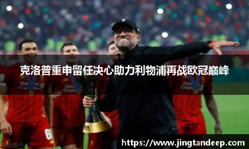 克洛普重申留任决心助力利物浦再战欧冠巅峰